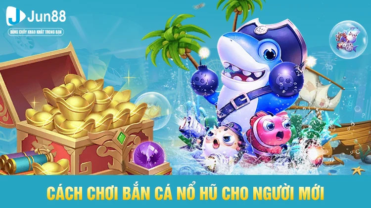 Cách chơi bắn cá nổ hũ cho người mới