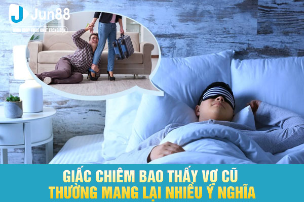 Giấc chiêm bao thấy vợ cũ thường mang lại nhiều ý nghĩa
