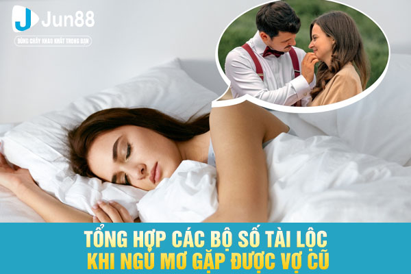 Tổng hợp các bộ số tài lộc khi ngủ mơ gặp được vợ cũ