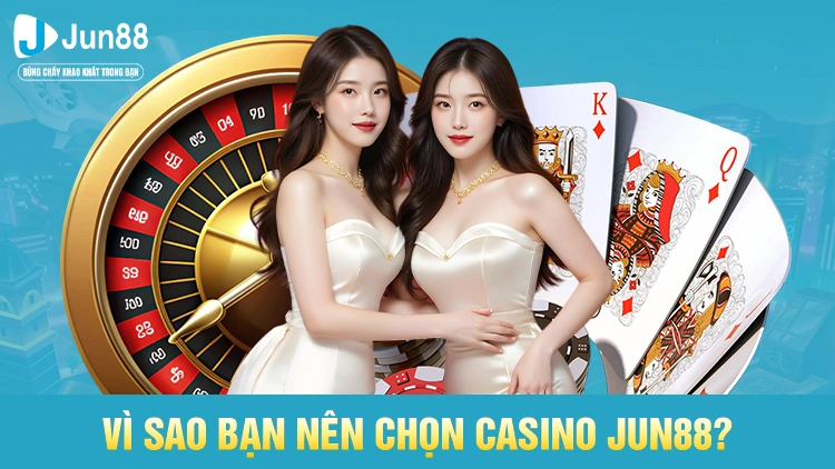 Vì sao bạn nên chọn casino Jun88?