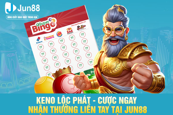 Keno Lộc Phát - Cược Ngay Nhận Thưởng Liền Tay Tại JUN88