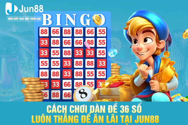 Cách Chơi Dàn Đề 36 Số Luôn Thắng Để Ăn Lãi Tại JUN88