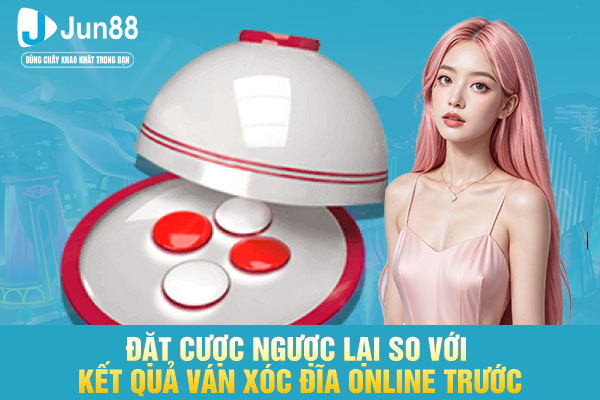 Đặt cược ngược lại so với kết quả ván xóc đĩa online trước