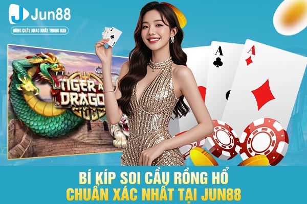Bí Kíp Soi Cầu Rồng Hổ Chuẩn Xác Nhất Tại JUN88