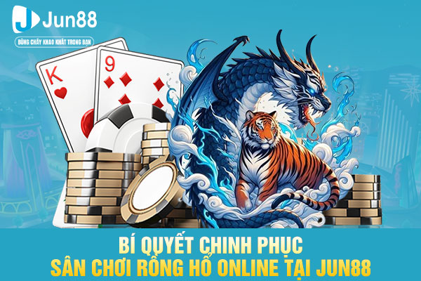 Bí quyết chinh phục sân chơi rồng hổ online tại JUN88