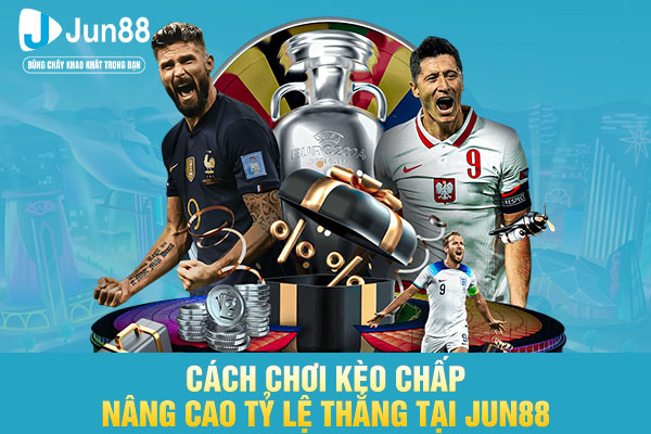 Cách Chơi Kèo Chấp Nâng Cao Tỷ Lệ Thắng Tại JUN88