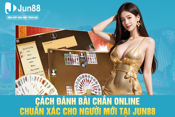 Cách Đánh Bài Chắn Online Chuẩn Xác Cho Người Mới Tại JUN88