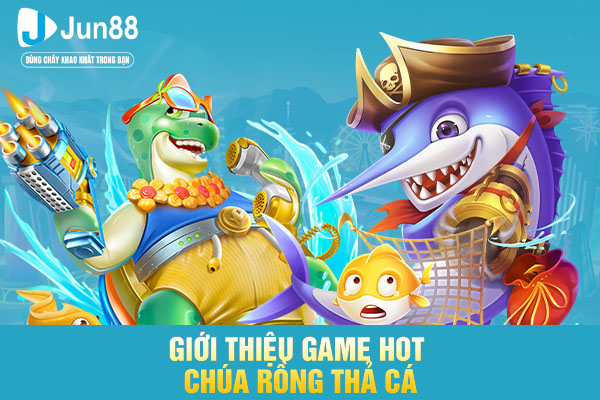 Giới thiệu game hot chúa rồng thả cá