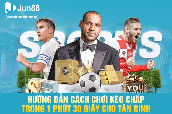 Hướng dẫn cách chơi kèo chấp trong 1 phút 30 giây cho tân binh