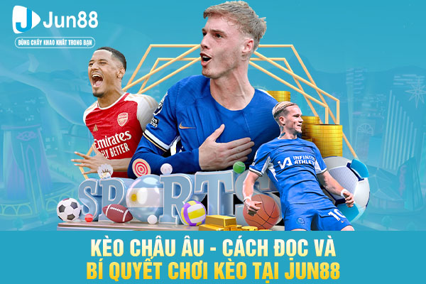Kèo Châu Âu - Cách Đọc Và Bí Quyết Chơi Kèo Tại JUN88