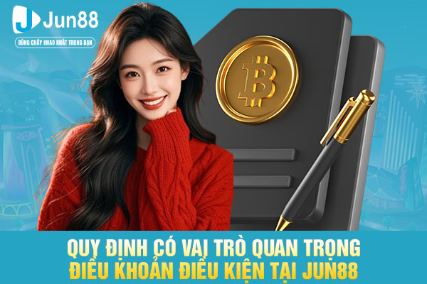 Quy định có vai trò quan trọng điều khoản điều kiện tại JUN88