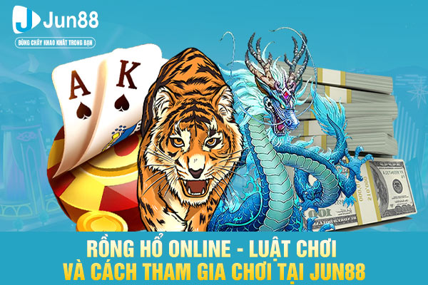 Rồng Hổ Online - Luật Chơi Và Cách Tham Gia Chơi Tại JUN88