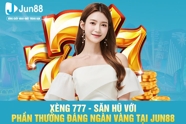 Xèng 777 - Săn Hũ Với Phần Thưởng Đáng Ngàn Vàng Tại JUN88